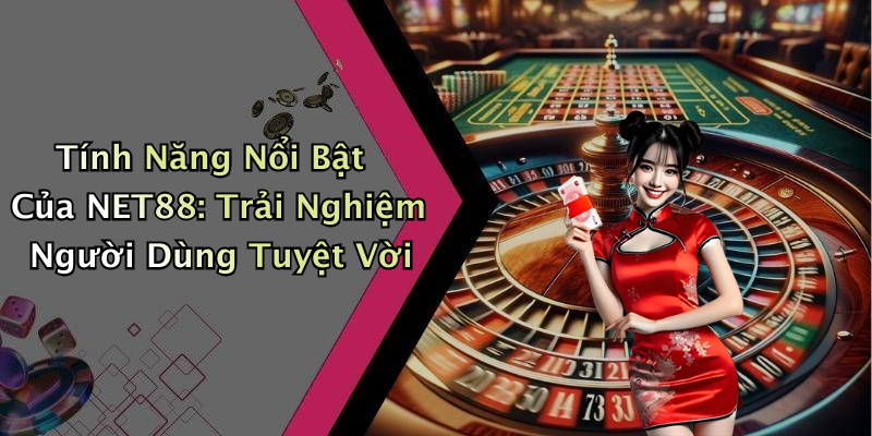 Tính Năng Nổi Bật Của NET88: Trải Nghiệm Người Dùng Tuyệt Vời