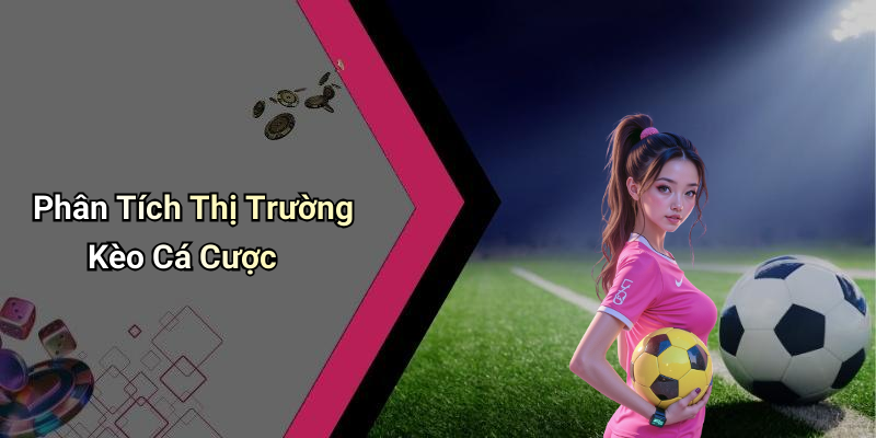 Phân Tích Thị Trường Kèo Cá Cược