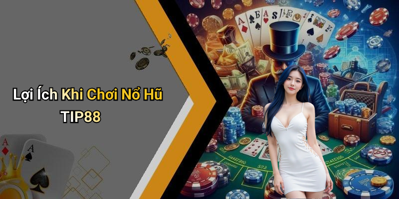 Lợi Ích Khi Chơi Nổ Hũ TIP88