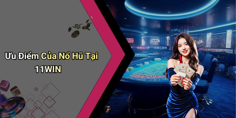 Ưu Điểm Của Nổ Hũ Tại 11WIN