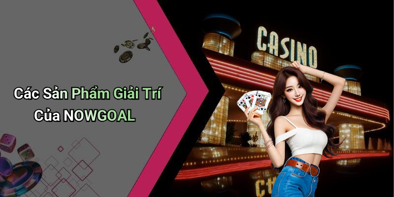 Các Sản Phẩm Giải Trí Của NOWGOAL