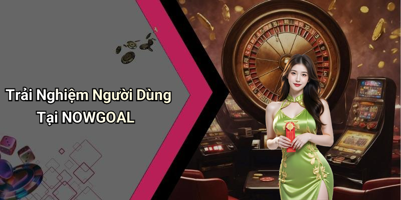 Trải Nghiệm Người Dùng Tại NOWGOAL