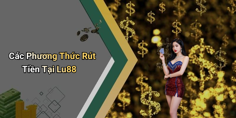 Các Phương Thức Rút Tiền Tại Lu88