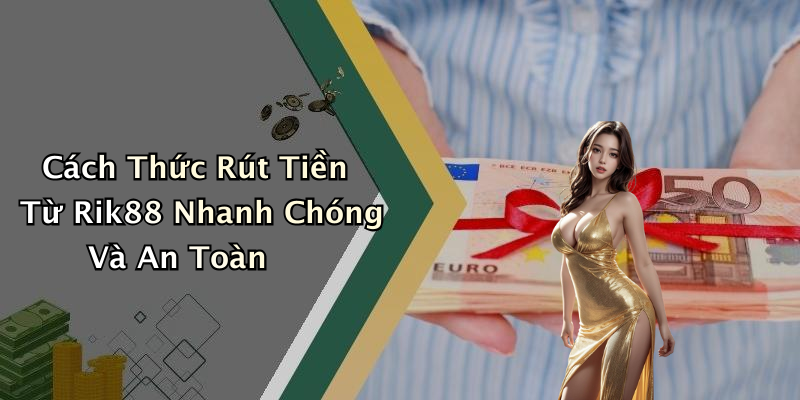 Cách Thức Rút Tiền Từ Rik88 Nhanh Chóng Và An Toàn