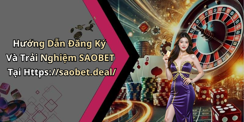 Hướng Dẫn Đăng Ký Và Trải Nghiệm SAOBET Tại Https://saobet.deal/
