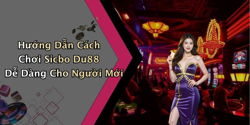 Hướng Dẫn Cách Chơi Sicbo Du88 Dễ Dàng Cho Người Mới