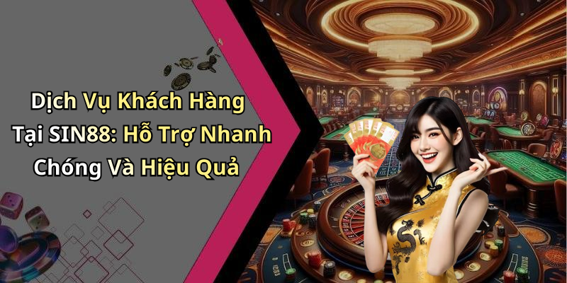 Dịch Vụ Khách Hàng Tại SIN88: Hỗ Trợ Nhanh Chóng Và Hiệu Quả