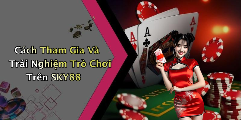 Cách Tham Gia Và Trải Nghiệm Trò Chơi Trên SKY88