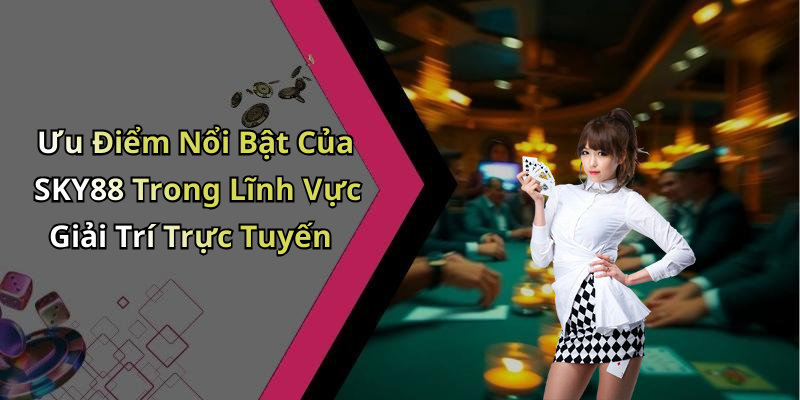 Ưu Điểm Nổi Bật Của SKY88 Trong Lĩnh Vực Giải Trí Trực Tuyến