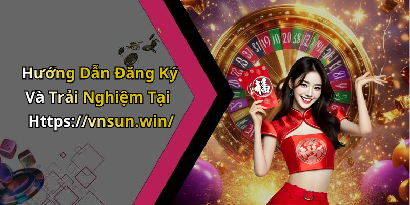 Hướng Dẫn Đăng Ký Và Trải Nghiệm Tại Https://vnsun.win/