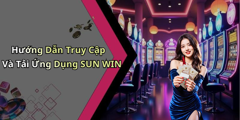 Hướng Dẫn Truy Cập Và Tải Ứng Dụng SUN WIN