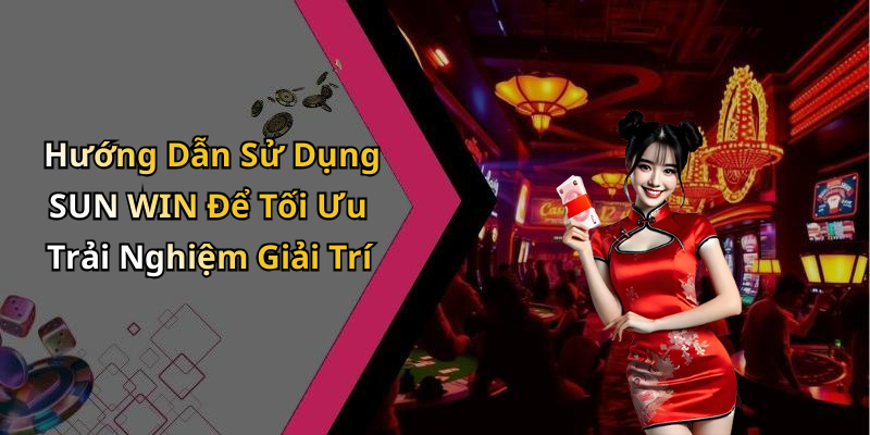 Hướng Dẫn Sử Dụng SUN WIN Để Tối Ưu Trải Nghiệm Giải Trí