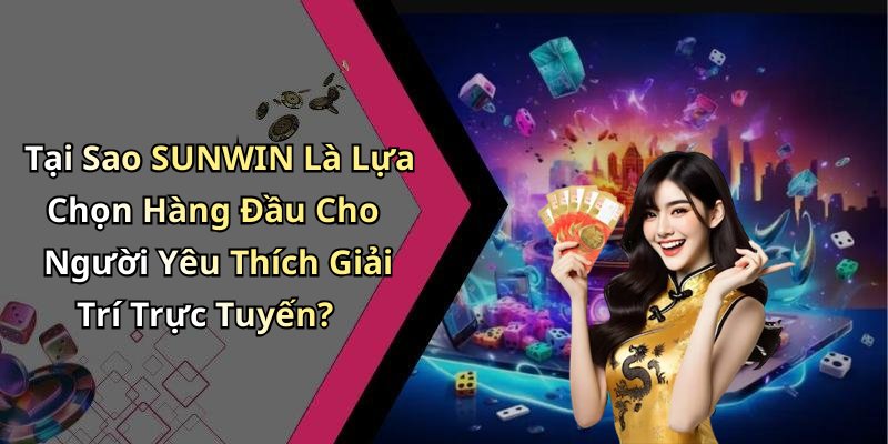 Tại Sao SUNWIN Là Lựa Chọn Hàng Đầu Cho Người Yêu Thích Giải Trí Trực Tuyến?