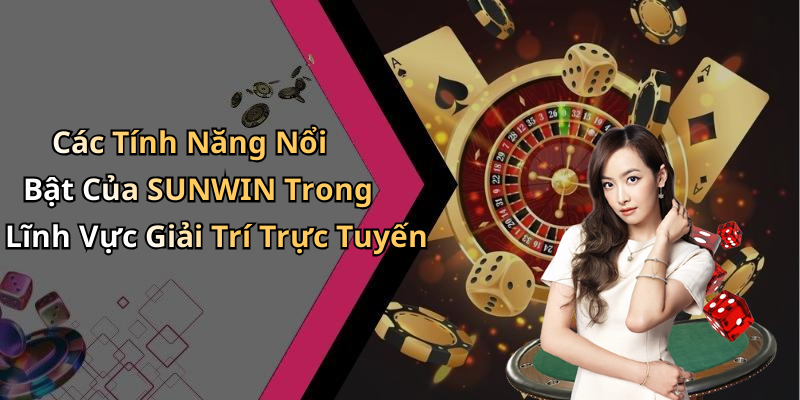 Các Tính Năng Nổi Bật Của SUNWIN Trong Lĩnh Vực Giải Trí Trực Tuyến