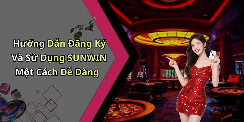 Hướng Dẫn Đăng Ký Và Sử Dụng SUNWIN Một Cách Dễ Dàng