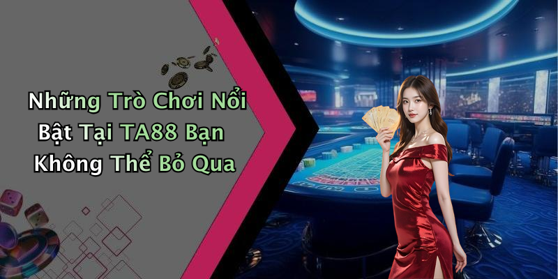 Những Trò Chơi Nổi Bật Tại TA88 Bạn Không Thể Bỏ Qua