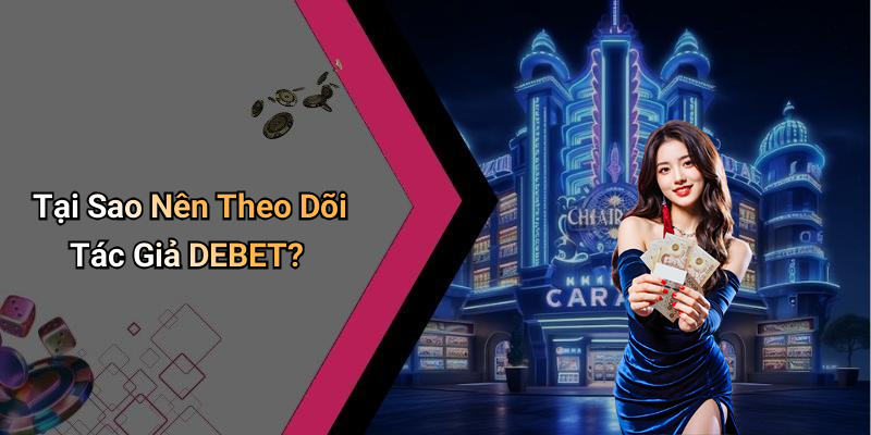 Tại Sao Nên Theo Dõi Tác Giả DEBET?