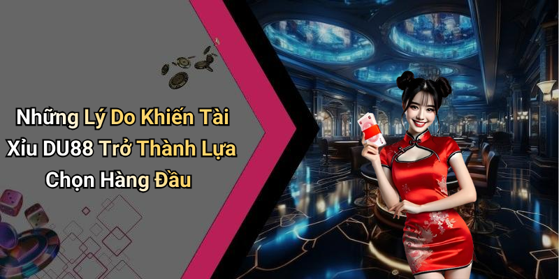 Những Lý Do Khiến Tài Xỉu DU88 Trở Thành Lựa Chọn Hàng Đầu