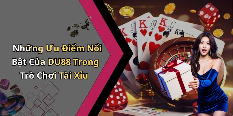 Những Ưu Điểm Nổi Bật Của DU88 Trong Trò Chơi Tài Xỉu