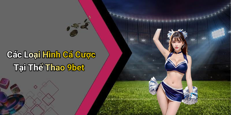 Các Loại Hình Cá Cược Tại Thể Thao 9bet