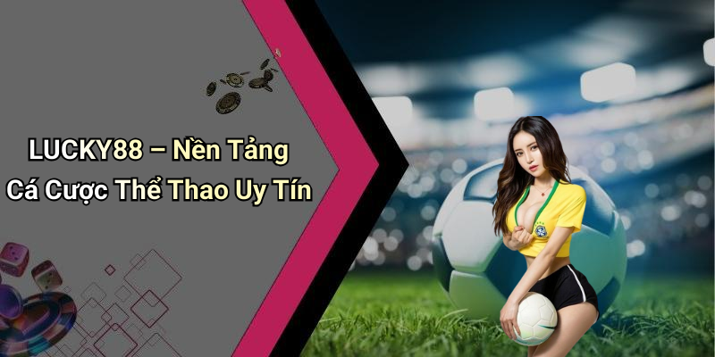 LUCKY88 – Nền Tảng Cá Cược Thể Thao Uy Tín