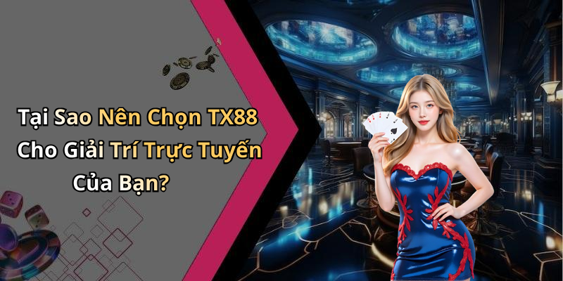 Tại Sao Nên Chọn TX88 Cho Giải Trí Trực Tuyến Của Bạn?