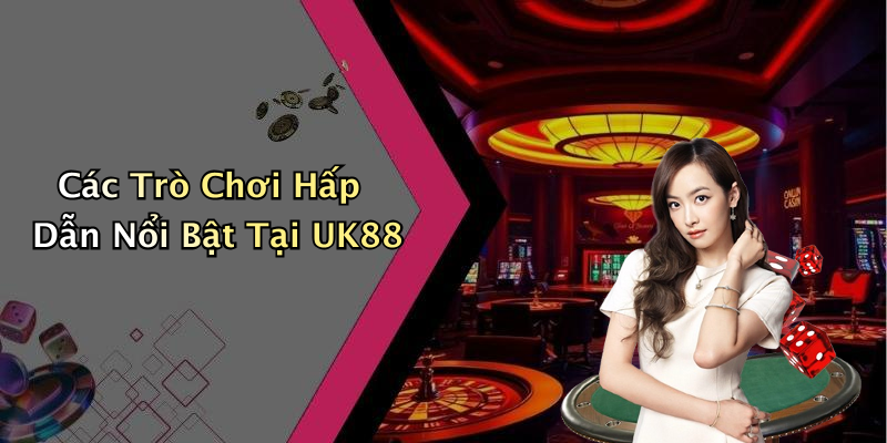 Các Trò Chơi Hấp Dẫn Nổi Bật Tại UK88