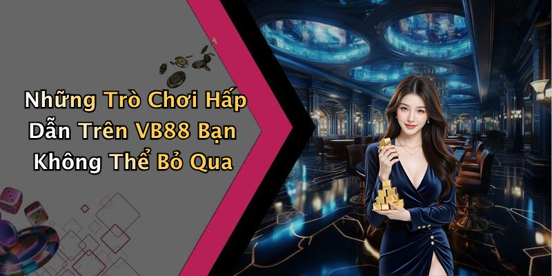 Những Trò Chơi Hấp Dẫn Trên VB88 Bạn Không Thể Bỏ Qua