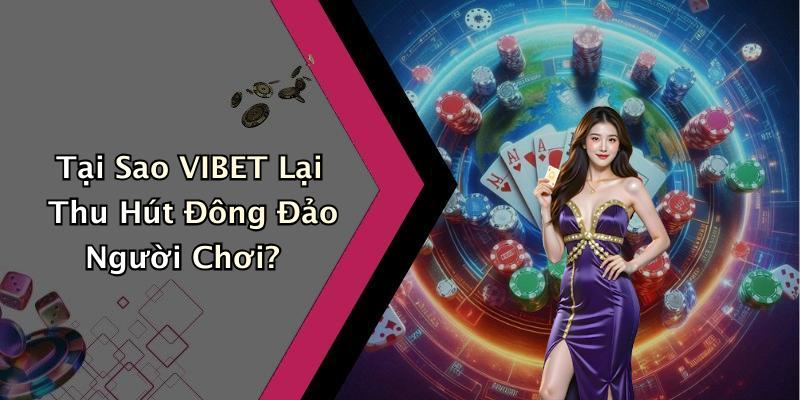 Tại Sao VIBET Lại Thu Hút Đông Đảo Người Chơi?