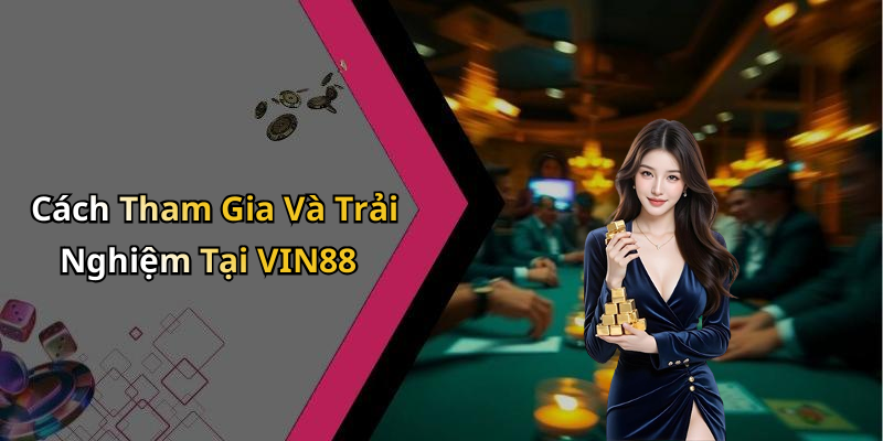 Cách Tham Gia Và Trải Nghiệm Tại VIN88
