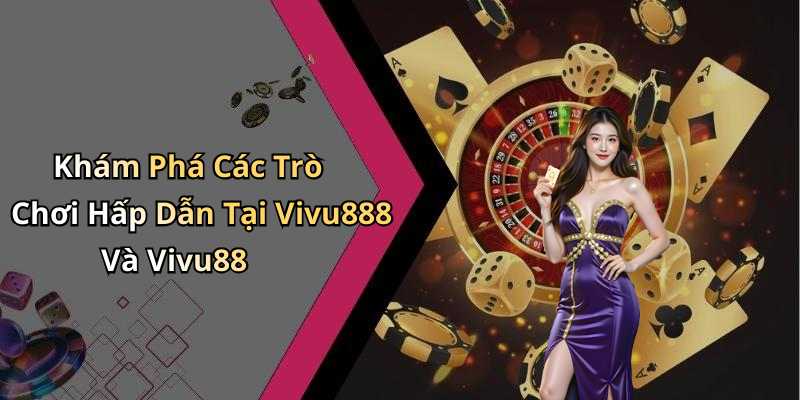 Khám Phá Các Trò Chơi Hấp Dẫn Tại Vivu888 Và Vivu88