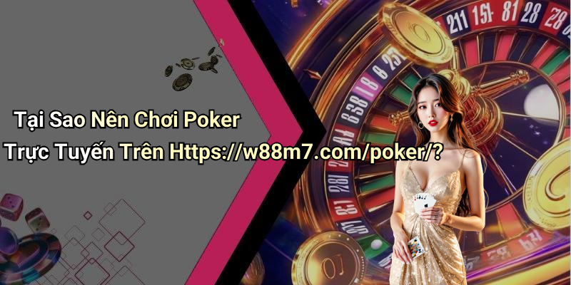 Tại Sao Nên Chơi Poker Trực Tuyến Trên Https://w88m7.com/poker/?
