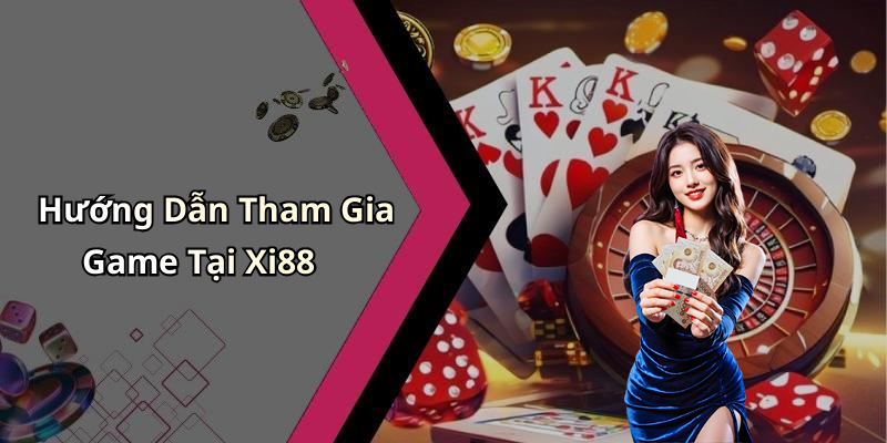 Hướng Dẫn Tham Gia Game Tại Xi88