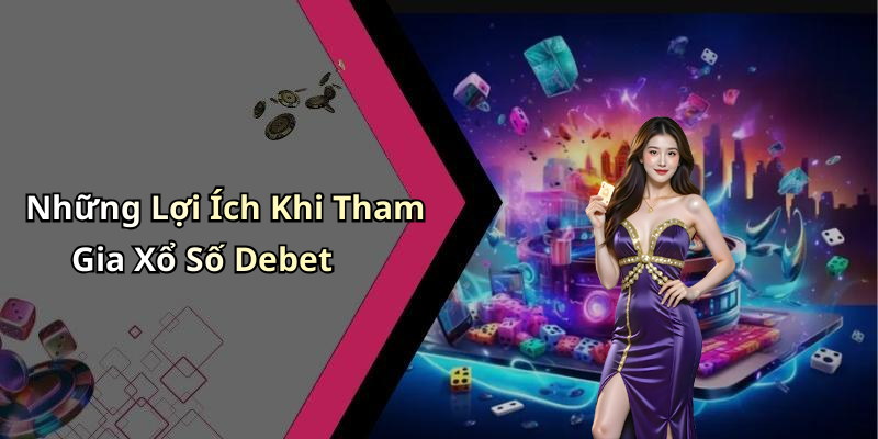 Những Lợi Ích Khi Tham Gia Xổ Số Debet