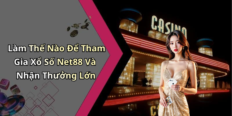 Làm Thế Nào Để Tham Gia Xổ Số Net88 Và Nhận Thưởng Lớn