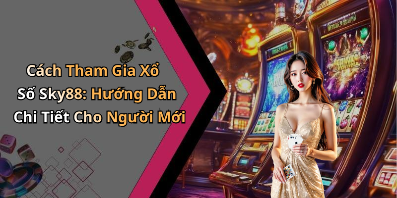 Cách Tham Gia Xổ Số Sky88: Hướng Dẫn Chi Tiết Cho Người Mới