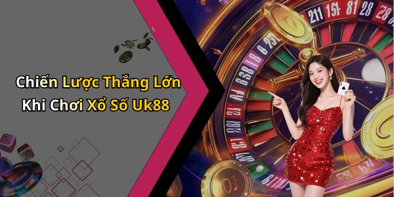 Chiến Lược Thắng Lớn Khi Chơi Xổ Số Uk88