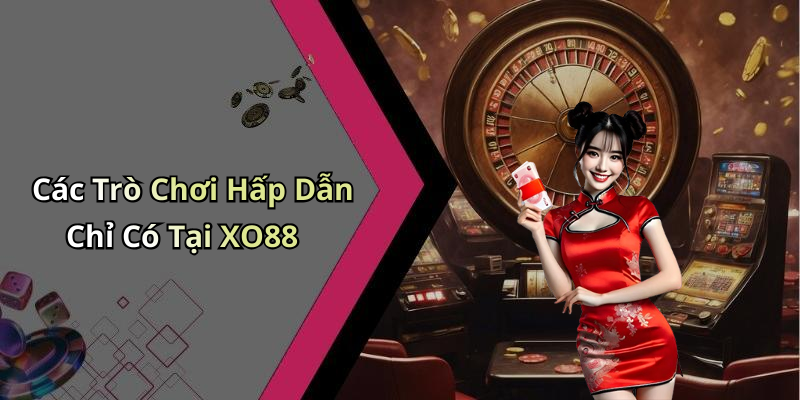 Các Trò Chơi Hấp Dẫn Chỉ Có Tại XO88