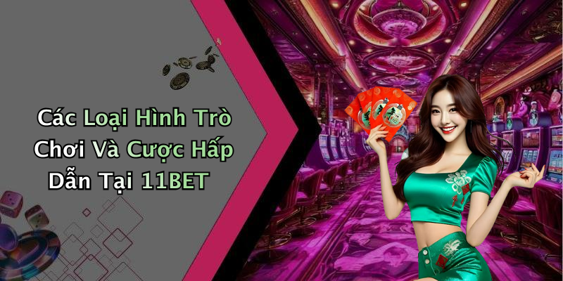 Các Loại Hình Trò Chơi Và Cược Hấp Dẫn Tại 11BET