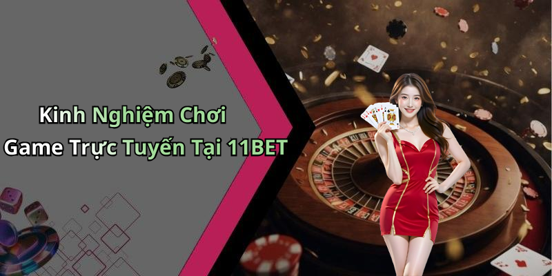 Kinh Nghiệm Chơi Game Trực Tuyến Tại 11BET