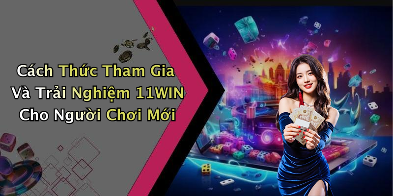 Cách Thức Tham Gia Và Trải Nghiệm 11WIN Cho Người Chơi Mới
