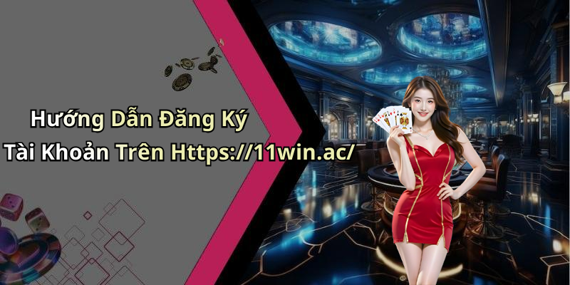 Hướng Dẫn Đăng Ký Tài Khoản Trên Https://11win.ac/