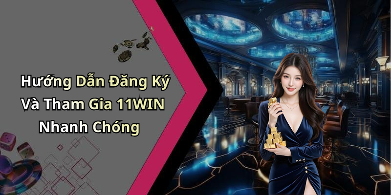 Hướng Dẫn Đăng Ký Và Tham Gia 11WIN Nhanh Chóng
