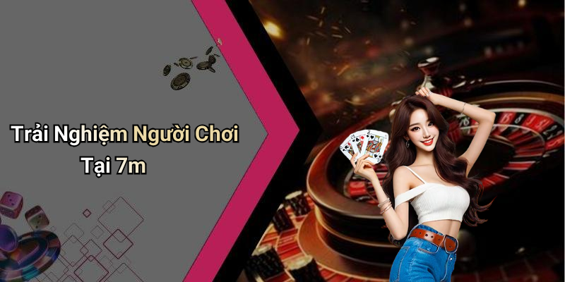 Trải Nghiệm Người Chơi Tại 7m