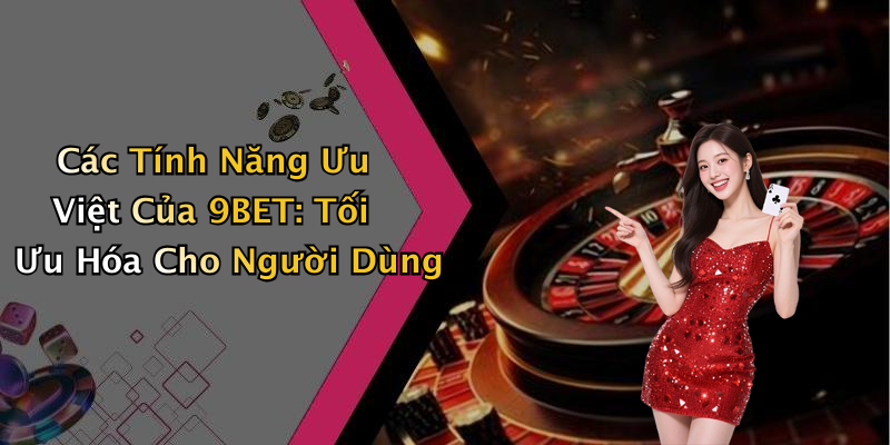 Các Tính Năng Ưu Việt Của 9BET: Tối Ưu Hóa Cho Người Dùng