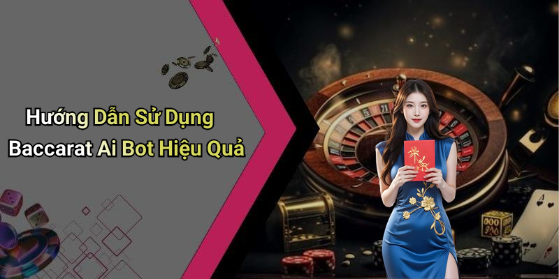 Hướng Dẫn Sử Dụng Baccarat Ai Bot Hiệu Quả
