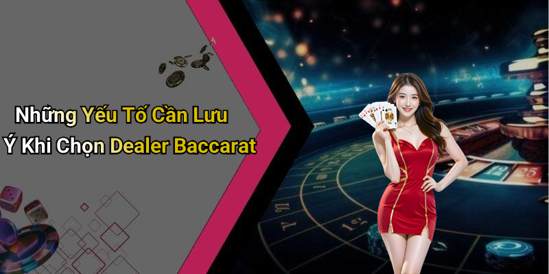 Những Yếu Tố Cần Lưu Ý Khi Chọn Dealer Baccarat