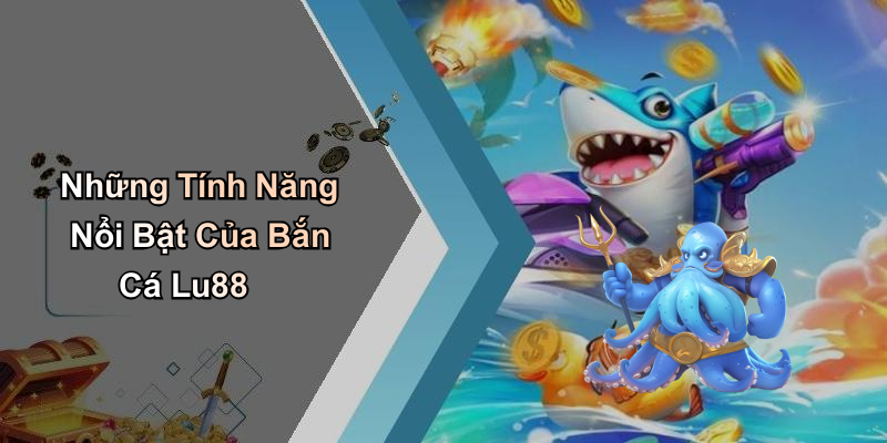 Những Tính Năng Nổi Bật Của Bắn Cá Lu88
