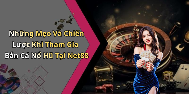 Những Mẹo Và Chiến Lược Khi Tham Gia Bắn Cá Nổ Hũ Tại Net88
