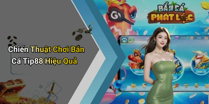 Chiến Thuật Chơi Bắn Cá Tip88 Hiệu Quả